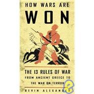 How Wars Are Won : The 13 Rules of War - From Ancient Greece to the War on Terror