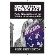 Resurrecting Democracy: Faith, Citizenship, and the Politics of a Common Life