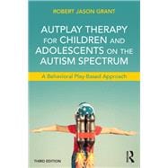 AutPlay Therapy for Children and Adolescents on the Autism Spectrum: A Behavioral Play-Based Approach, Third Edition,9781138100398