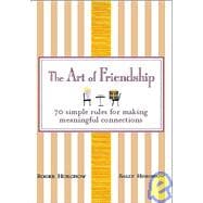 The Art of Friendship 70 Simple Rules for Making Meaningful Connections