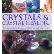 Crystals & Crystal Healing Harnessing The Unique Power Of Crystals And Gemstones For Health And Inner Harmony With Over 200 Beautiful Photographs