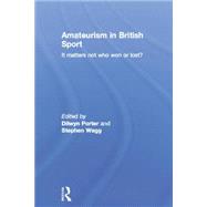 Amateurism in British Sport: It Matters Not Who Won or Lost?