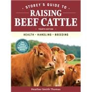 Storey's Guide to Raising Beef Cattle, 4th Edition Health, Handling, Breeding