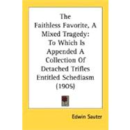 Faithless Favorite, a ed Tragedy : To Which Is Appended A Collection of Detached Trifles Entitled Schediasm (1905)