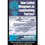 Non-Lethal Weapons As Legitimizing Forces : Technology, Politics, and the Management of Conflict
