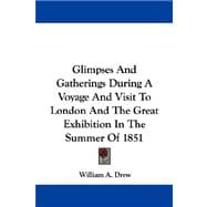 Glimpses and Gatherings During a Voyage and Visit to London and the Great Exhibition in the Summer of 1851