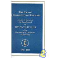 The Idea of a Community of Scholars: Essays Honoring the Centennial of the Faculty Club of the University of California at Berkeley, March 15, 2002