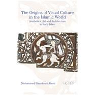 The Origins of Visual Culture in the Islamic World Aesthetics, Art and Architecture in the Medieval Middle East