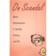 On Scandal: Moral Disturbances in Society, Politics, and Art