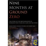 Nine Months at Ground Zero : The Story of the Brotherhood of Workers Who Took on a Job Like No Other