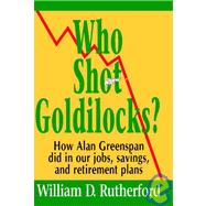 Who Shot Goldilocks? : How Alan Greenspan Did in Our Jobs, Savings, and Retirement Plans