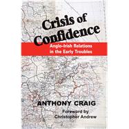 Crisis of Confidence Anglo-Irish Relations in the Early Troubles, 1966-1974
