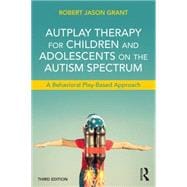 AutPlay Therapy for Children and Adolescents on the Autism Spectrum: A Behavioral Play-Based Approach, Third Edition