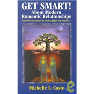Get Smart! About Modern Romantic Relationships : Your Personal Guide to Finding Right and Real Love