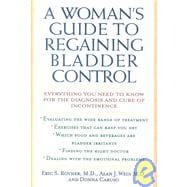 A Woman's Guide to Regaining Bladder Control Everything You Need to Know for the Diagnosis and Cure of Incontinence