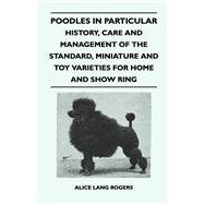 Poodles In Particular - History, Care And Management Of The Standard, Miniature And Toy Varieties For Home And Show Ring