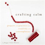 Crafting Calm Projects and Practices for Creativity and Contemplation