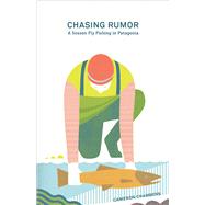 Chasing Rumor A Season Fly Fishing in Patagonia