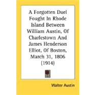 A Forgotten Duel Fought In Rhode Island Between William Austin, Of Charlestown And James Henderson Elliot, Of Boston, March 31, 1806