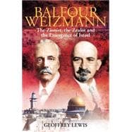Balfour and Weizmann The Zionist, the Zealot and the Emergence of Israel