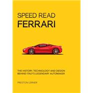 Speed Read Ferrari The History, Technology and Design Behind Italy's Legendary Automaker