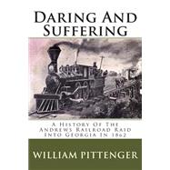 Daring and Suffering: A History of the Andrews Railroad Raid into Georgia in 1862