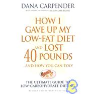 How I Gave Up My Low-Fat Diet and Lost 40 Pounds..and How You Can Too The Ultimate Guide to Low-Carbohydrate Dieting
