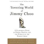 The Towering World of Jimmy Choo A Glamorous Story of Power, Profits, and the Pursuit of the Perfect Shoe