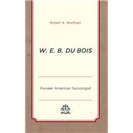 W. E. B. Du Bois Pioneer American Sociologist