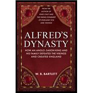 Alfred's Dynasty How an Anglo-Saxon King and his Family Defeated the Vikings and Created England
