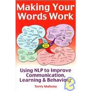 Making Your Words Work: Using Nlp to Improve Communication, Learning & Behavior