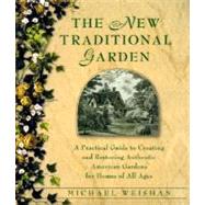 New Traditional Garden : A Practical Guide to Creating and Restoring Authentic American Gardens for Homes of All Ages