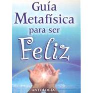 Guia metafisica para ser feliz/ Metaphysics Guide to be happy: Antologia/ Anthology