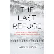 The Last Refuge A True Story of War, Survival and Life Under Siege in Srebrenica