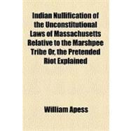 Indian Nullification of the Unconstitutional Laws of Massachusetts Relative to the Marshpee Tribe Or, the Pretended Riot Explained