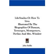 Life-Studies or How to Live : Illustrated by the Biographies of Bunyan, Tersteegen, Montgomery, Perthes and Mrs. Winslow