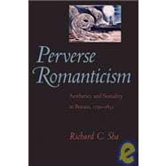 Perverse Romanticism : Aesthetics and Sexuality in Britain, 1750--1832