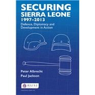 Securing Sierra Leone, 1997û2013: Defence, Diplomacy and Development in Action