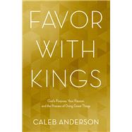 Favor with Kings God's Purpose, Your Passion, and the Process of Doing Great Things