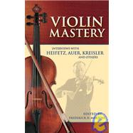 Violin Mastery Interviews with Heifetz, Auer, Kreisler and Others