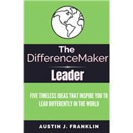 The DifferenceMaker Leader Five Timeless Ideas Ideas That Inspire You To Lead Differently In The World