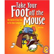 Take Your Foot Off the Mouse: The Quick and Easy Way to Fix Your Computer