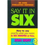 Say It in Six : How to Say Exactly What You Mean in Six Minutes or Less