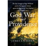 God, War, and Providence The Epic Struggle of Roger Williams and the Narragansett Indians against the Puritans of New England
