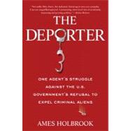 The Deporter One Agent's Struggle Against the U.S. Government's Refusal to Expel Criminal Aliens
