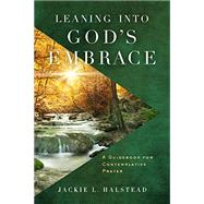 Leaning Into God's Embrace: A Guidebook for Contemplative Prayer