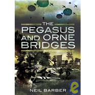 The Pegasus and Orne Bridges: Their Capture, Defence and Relief on D-day