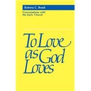 To Love As God Loves : Conversations with the Early Church