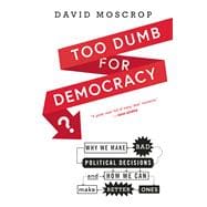Too Dumb for Democracy? Why We Make Bad Political Decisions and How We Can Make Better Ones