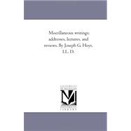 Miscellaneous Writings; Addresses, Lectures, and Reviews by Joseph G Hoyt, Ll D